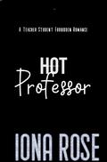 HOT Professor: A Teacher Student Forbidden Romance by Iona Rose