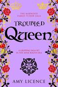 Troubled Queen: A gripping saga set in the Anne Boleyn era (The Marwood Family Tudor Saga #2) by Amy Licence