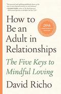 How to Be an Adult in Relationships: The Five Keys to Mindful Loving by Kathlyn Hendricks