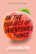 On the Subject of Unmentionable Things by Julia Walton