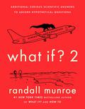 What If? 2: Additional Serious Scientific Answers to Absurd Hypothetical Questions (What If? #2) by Randall Munroe