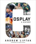 Cosplay: A History: The Builders, Fans, and Makers Who Bring Your Favorite Stories to Life by Andrew Liptak