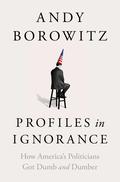 Profiles in Ignorance: How America's Politicians Got Dumb and Dumber by Andy Borowitz
