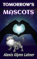 Tomorrow's Mascots by Alexis Glynn Latner