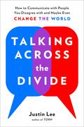 Talking Across the Divide: How to Communicate with People You Disagree with and Maybe Even Change the World by Justin Lee