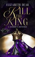 Kill the King (A Knight's Revenge #3) by Elizabeth Dear