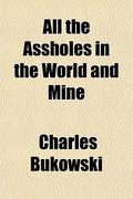 All the Assholes in the World and Mine by Charles Bukowski