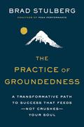 The Practice of Groundedness: A Transformative Path to Success That Feeds--Not Crushes--Your Soul by Brad Stulberg