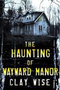 The Haunting of Wayward Manor: A Riveting Haunted House Ghost Thriller by Marie Wilkens