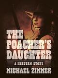 The Poacher’s Daughter: A Western Story by Michael Zimmer