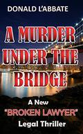A Murder Under The Bridge: A New "Broken Lawyer" Legal Thriller by Donald L'Abbate