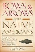 Bows & Arrows of the Native Americans: A Step-by-Step Guide to Wooden Bows, Sinew-backed Bows, Composite Bows, Strings, Arrows & Quivers by Jim Hamm
