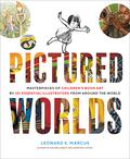 Pictured Worlds: Masterpieces of Children’s Book Art by 101 Essential Illustrators from Around the World by Leonard S. Marcus