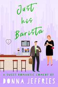 Just His Barista: A Sweet Romantic Comedy (Southern Roots Sweet RomCom #5) by Donna Jeffries