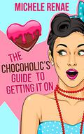 The Chocoholic's Guide To Getting It On (The Lust List #1) by Michele Renae