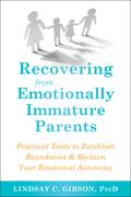 Recovering from Emotionally Immature Parents: Practical Tools to Establish Boundaries & Reclaim Your Emotional Autonomy by Lindsay C. Gibson
