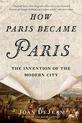 How Paris Became Paris: The Invention of the Modern City by Joan DeJean