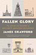 Fallen Glory: The Lives and Deaths of History's Greatest Buildings by James Crawford