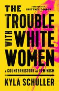 The Trouble with White Women: A Counterhistory of Feminism by Brittney Cooper