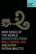 New Kings of the World: Dispatches from Bollywood, Dizi, and K-Pop (Columbia Global Reports #1) by Fatima Bhutto
