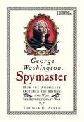 George Washington, Spymaster: How the Americans Outspied the British and Won the Revolutionary War by Thomas B. Allen