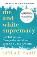 Me and White Supremacy: Combat Racism, Change the World, and Become a Good Ancestor by Layla F. Saad, Robin DiAngelo