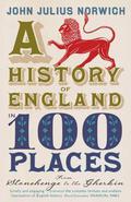 History of England in 100 Places: From Stonehenge to the Gherkin by John Julius Norwich