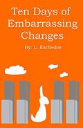 Ten Days of Embarrassing Changes by L. Eschedor