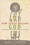 How Jesus Became God: The Exaltation Of A Jewish Preacher from Galilee by Bart D. Ehrman