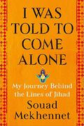 I Was Told to Come Alone: My Journey Behind the Lines of Jihad by Souad Mekhennet