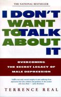 I Don't Want to Talk About It: Overcoming the Secret Legacy of Male Depression by Terrence Real