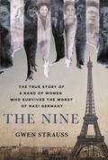 The Nine: The True Story of a Band of Women Who Survived the Worst of Nazi Germany by Gwen Strauss