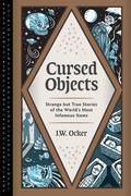 Cursed Objects: Strange but True Stories of the World's Most Infamous Items by J.W. Ocker