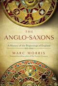The Anglo-Saxons A History of the Beginnings of England: 400–1066 by Marc Morris