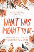 What Was Meant To Be (Lake Lenora #2) by Heather Guerre