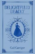 Delightfully Deadly (Finishing School #5-7) by Gail Carriger