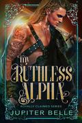My Ruthless Alpha (Royally Claimed #4) by Jupiter Belle