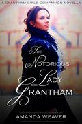 The Notorious Lady Grantham (The Grantham Girls #1) by Amanda Weaver