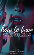 How to Train Your Pet Human (And Other Erotic Adventures) by Magen Cubed