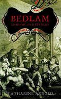 Bedlam: London and Its Mad (Catharine Arnold's London #2) by Catharine Arnold