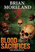 Blood Sacrifices: Three Horror Novellas by Brian Moreland