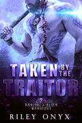 Taken by the Traitor: alien barbarian warrior romance by Riley Onyx