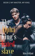 My Master. My King. (The Alpha King's Hated Slave #2) by Kiss Leilani