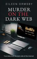 Murder on the Dark Web: True tales from the dark side of the internet (Dark Webs True Crime #2) by Eileen Ormsby