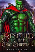 Rescued By The Orc Chieftain by Celeste King