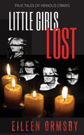 Little Girls Lost: True tales of heinous crimes (Dark Webs True Crime #4) by Eileen Ormsby
