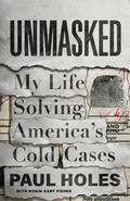 Unmasked: My Life Solving America's Cold Cases by Paul Holes, Robin Gaby Fisher