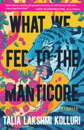What We Fed to the Manticore by Talia Lakshmi Kolluri