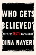 Who Gets Believed?: When the Truth Isn't Enough by Dina Nayeri
