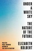 Under a White Sky: The Nature of the Future by Elizabeth Kolbert